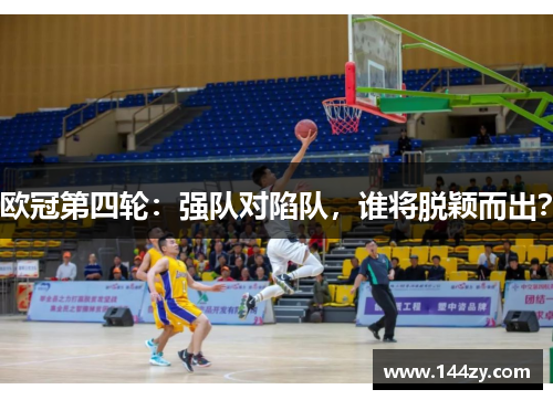 欧冠第四轮：强队对陷队，谁将脱颖而出？